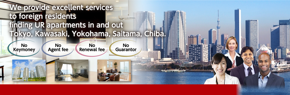 We provide excellent services to foreign residents finding UR apartments in and out Tokyo, Kawasaki, Yokohama, Saitama, Chiba.